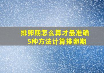 排卵期怎么算才最准确 5种方法计算排卵期